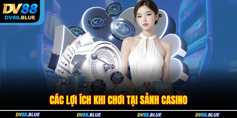 Các lợi ích khi chơi tại sảnh casino