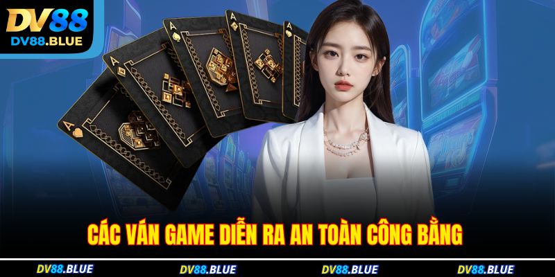 Các ván game diễn ra an toàn công bằng 