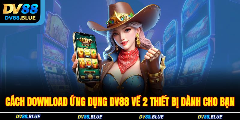 Cách download ứng dụng DV88 về 2 thiết bị dành cho bạn