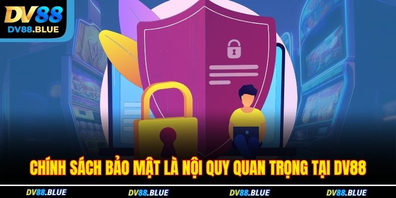 Chính sách bảo mật là nội quy quan trọng tại DV88