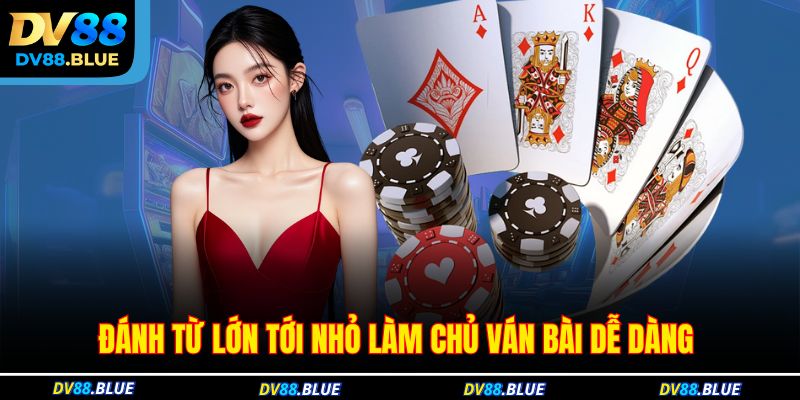 Đánh từ lớn tới nhỏ làm chủ ván bài dễ dàng 