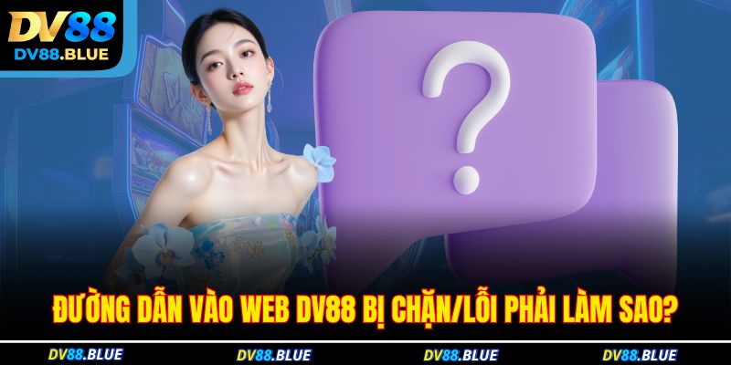 Đường dẫn vào web DV88 bị chặn/lỗi phải làm sao?