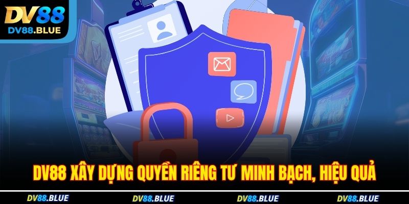 DV88 xây dựng quyền riêng tư minh bạch, hiệu quả