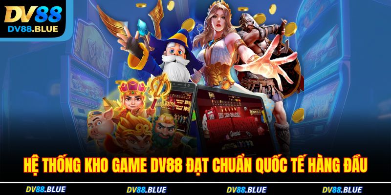 Hệ thống kho game DV88 đạt chuẩn quốc tế hàng đầu