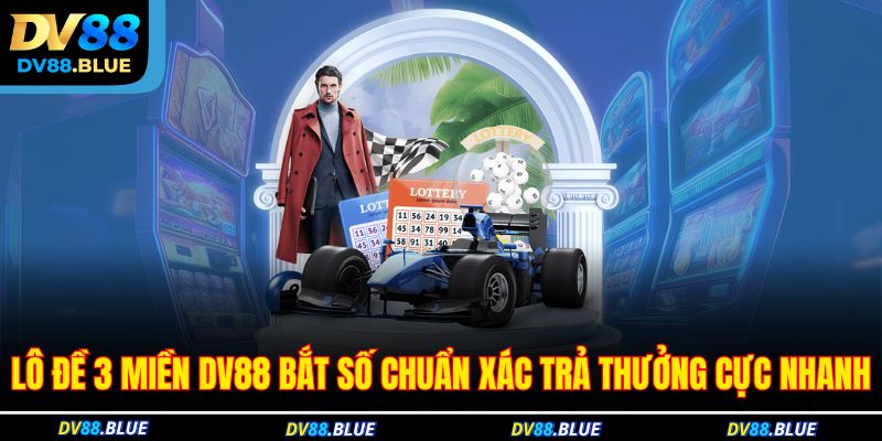 Lô Đề 3 Miền DV88 Bắt Số Chuẩn Xác Trả Thưởng Cực Nhanh 1 Lô đề 3 miền DV88