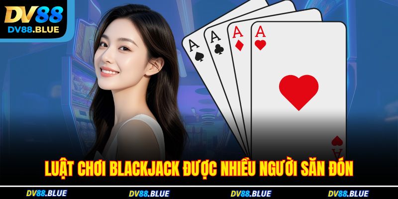 Luật chơi Blackjack được nhiều người săn đón