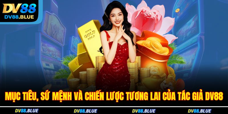 Mục tiêu, sứ mệnh và chiến lược tương lai của tác giả DV88 Mục tiêu, sứ mệnh và chiến lược tương lai của tác giả DV88