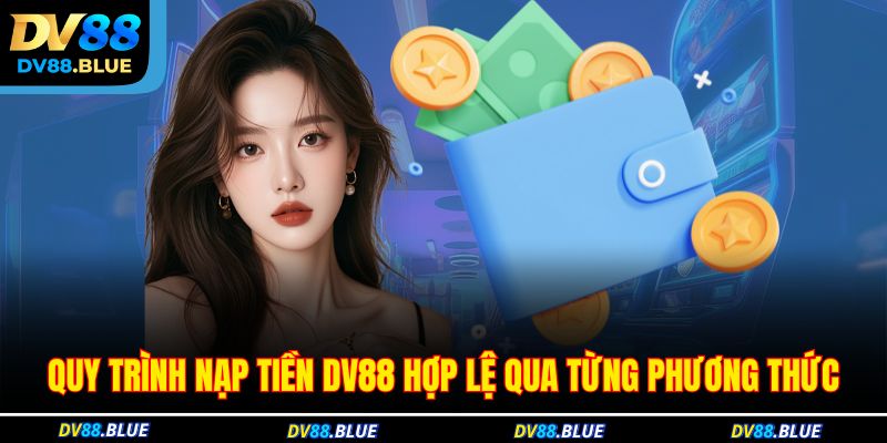 Quy trình nạp tiền DV88 hợp lệ qua từng phương thức