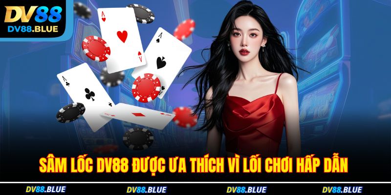 Sâm lốc DV88 được ưa thích vì lối chơi hấp dẫn 