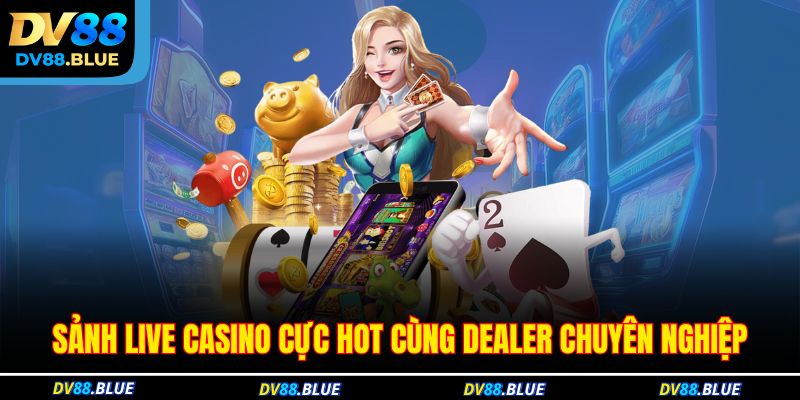 Sảnh live casino cực hot cùng dealer chuyên nghiệp