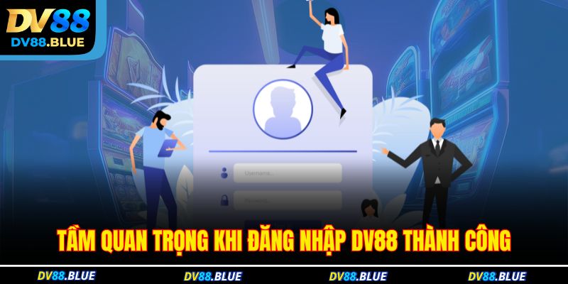 Tầm quan trọng khi đăng nhập DV88 thành công