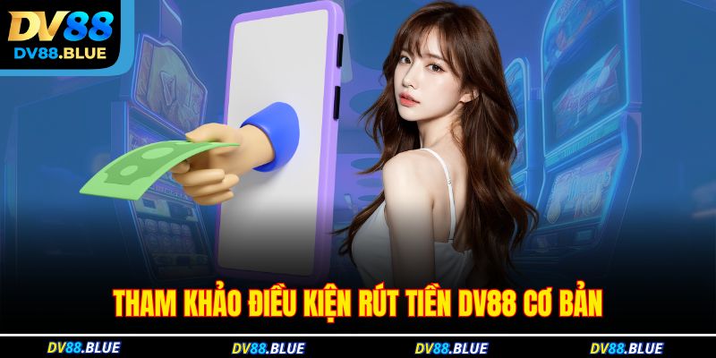 Tham khảo điều kiện rút tiền DV88 cơ bản
