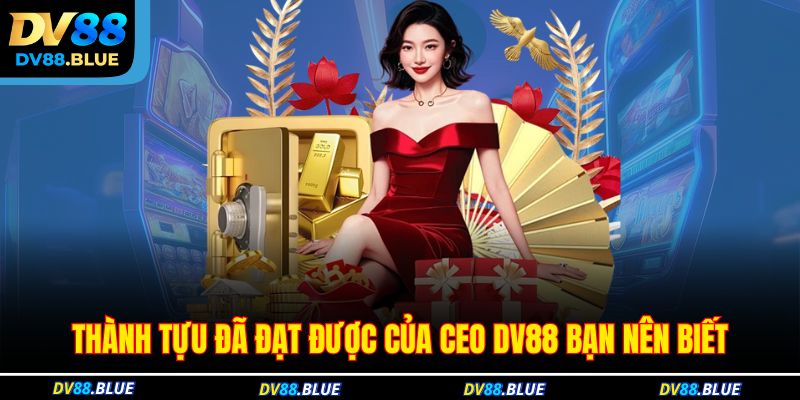 Thành tựu đã đạt được của CEO DV88 bạn nên biết Thành tựu đã đạt được của CEO DV88 bạn nên biết