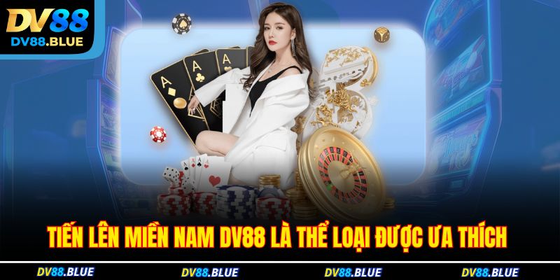 Tiến lên miền Nam DV88 là thể loại được ưa thích 