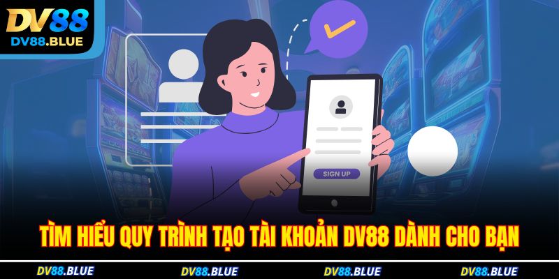 Tìm hiểu quy trình tạo tài khoản DV88 dành cho bạn