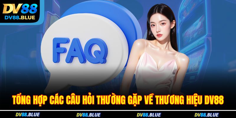 Tổng hợp các câu hỏi thường gặp về thương hiệu DV88