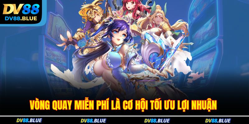 Vòng quay miễn phí là cơ hội tối ưu lợi nhuận 