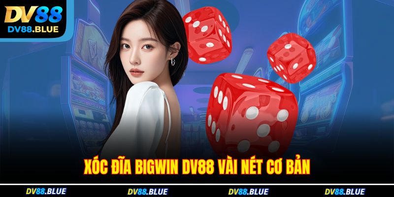 Xóc đĩa Bigwin DV88 vài nét cơ bản